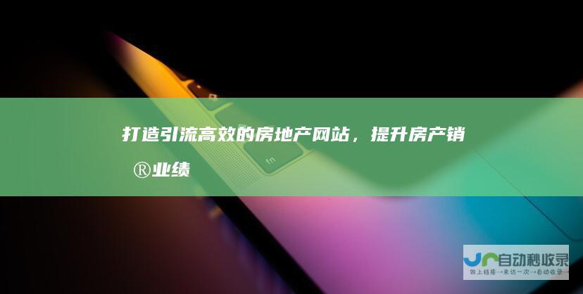 打造引流高效的房地产网站，提升房产销售业绩
